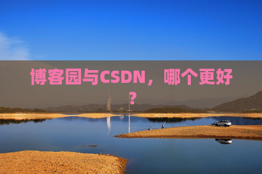 博客园与CSDN,哪个更好?