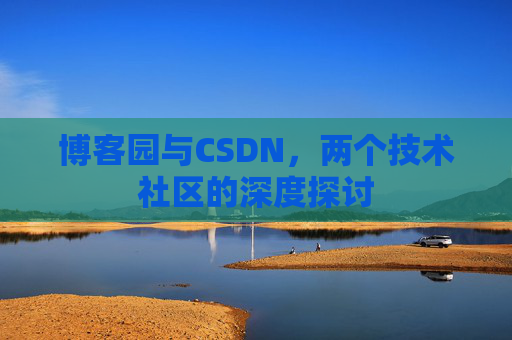 博客园与CSDN,两个技术社区的深度探讨